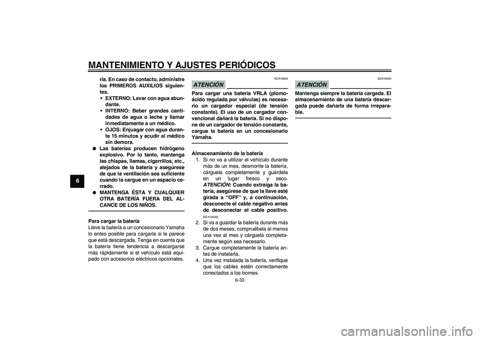 YAMAHA XJ6F 2010  Manuale de Empleo (in Spanish) MANTENIMIENTO Y AJUSTES PERIÓDICOS
6-33
6
ría. En caso de contacto, administre
los PRIMEROS AUXILIOS siguien-
tes.
EXTERNO: Lavar con agua abun-
dante.
INTERNO: Beber grandes canti-
dades de agua 