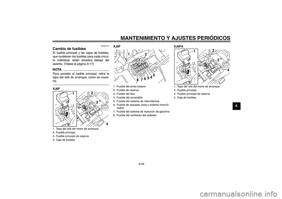 YAMAHA XJ6F 2010  Manuale de Empleo (in Spanish) MANTENIMIENTO Y AJUSTES PERIÓDICOS
6-34
6
SAU47172
Cambio de fusibles El fusible principal y las cajas de fusibles,
que contienen los fusibles para cada circui-
to individual, están situados debajo 