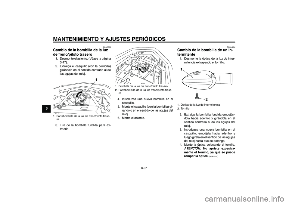 YAMAHA XJ6F 2010  Manuale de Empleo (in Spanish) MANTENIMIENTO Y AJUSTES PERIÓDICOS
6-37
6
SAU47020
Cambio de la bombilla de la luz 
de freno/piloto trasero 1. Desmonte el asiento. (Véase la página
3-17).
2. Extraiga el casquillo (con la bombilla
