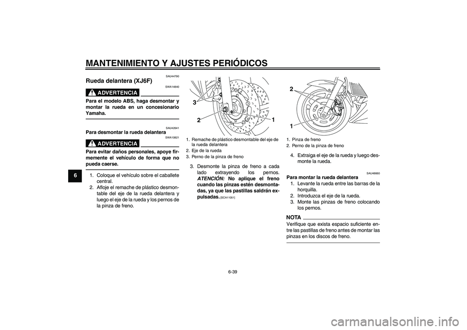 YAMAHA XJ6F 2010  Manuale de Empleo (in Spanish) MANTENIMIENTO Y AJUSTES PERIÓDICOS
6-39
6
SAU44790
Rueda delantera (XJ6F)
ADVERTENCIA
SWA14840
Para el modelo ABS, haga desmontar y
montar la rueda en un concesionario
Yamaha.
SAU42641
Para desmontar