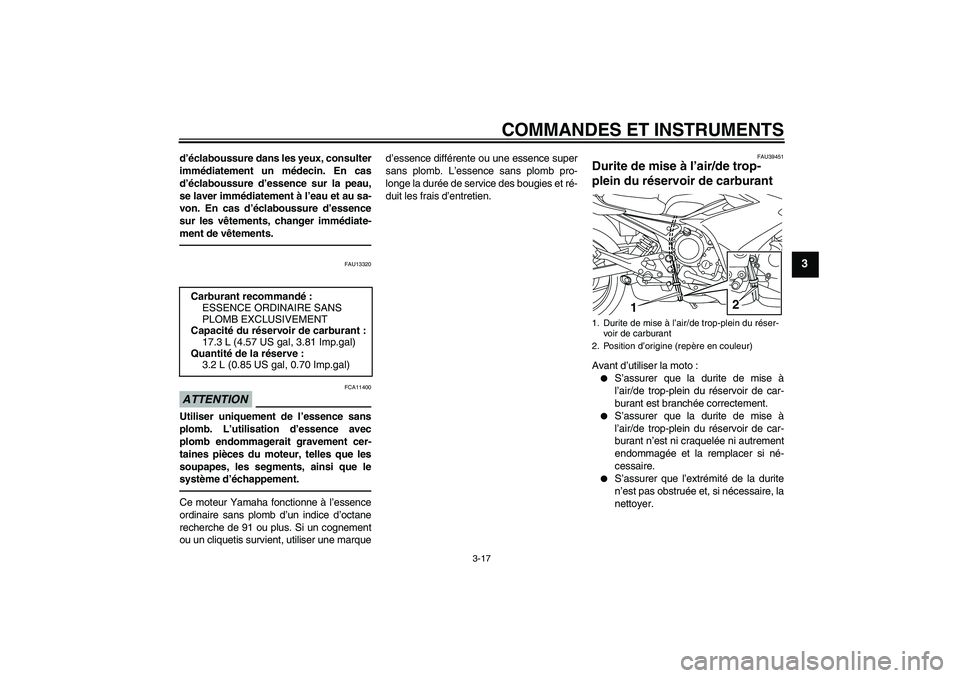 YAMAHA XJ6F 2010  Notices Demploi (in French) COMMANDES ET INSTRUMENTS
3-17
3
d’éclaboussure dans les yeux, consulter
immédiatement un médecin. En cas
d’éclaboussure d’essence sur la peau,
se laver immédiatement à l’eau et au sa-
vo