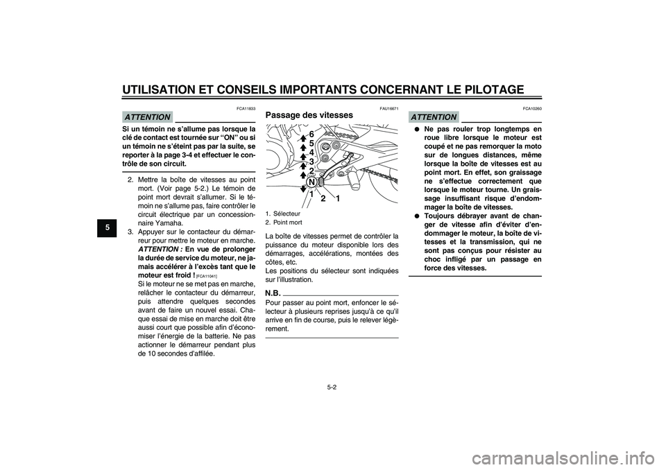 YAMAHA XJ6F 2010  Notices Demploi (in French) UTILISATION ET CONSEILS IMPORTANTS CONCERNANT LE PILOTAGE
5-2
5
ATTENTION
FCA11833
Si un témoin ne s’allume pas lorsque la
clé de contact est tournée sur “ON” ou si
un témoin ne s’éteint 