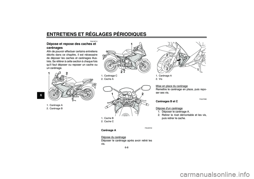 YAMAHA XJ6F 2010  Notices Demploi (in French) ENTRETIENS ET RÉGLAGES PÉRIODIQUES
6-8
6
FAU18712
Dépose et repose des caches et 
carénages Afin de pouvoir effectuer certains entretiens
décrits dans ce chapitre, il est nécessaire
de déposer 