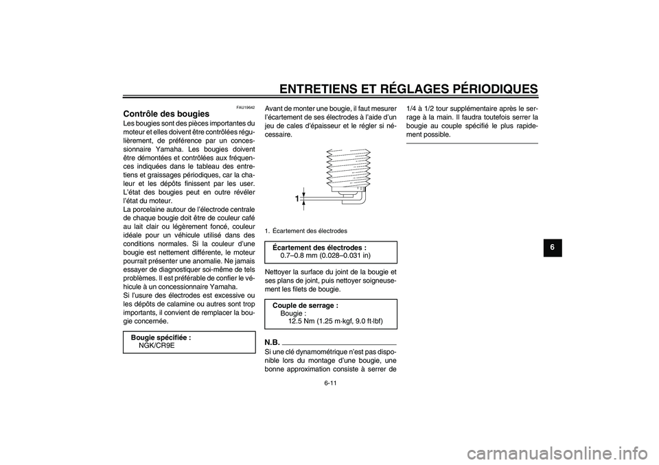 YAMAHA XJ6F 2010  Notices Demploi (in French) ENTRETIENS ET RÉGLAGES PÉRIODIQUES
6-11
6
FAU19642
Contrôle des bougies Les bougies sont des pièces importantes du
moteur et elles doivent être contrôlées régu-
lièrement, de préférence par