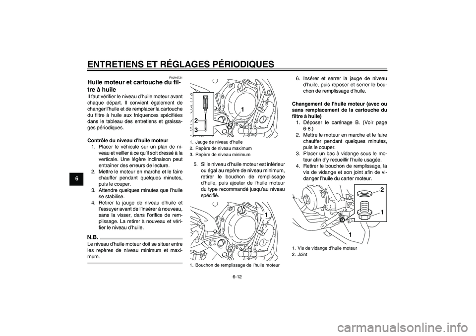 YAMAHA XJ6F 2010  Notices Demploi (in French) ENTRETIENS ET RÉGLAGES PÉRIODIQUES
6-12
6
FAU46721
Huile moteur et cartouche du fil-
tre à huile Il faut vérifier le niveau d’huile moteur avant
chaque départ. Il convient également de
changer