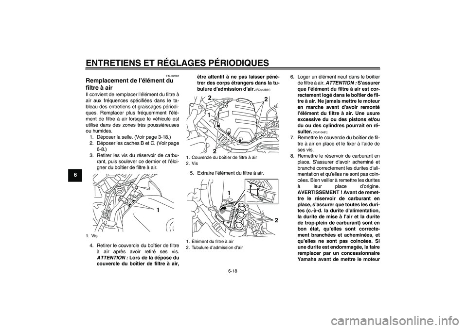 YAMAHA XJ6F 2010 Notices Demploi (in French) ENTRETIENS ET RÉGLAGES PÉRIODIQUES
6-18
6
FAU32887
Remplacement de l’élément du
filtre à air Il convient de remplacer l’élément du filtre à
air aux fréquences spécifiées dans le ta-
bl YAMAHA XJ6F 2010 Notices Demploi (in French) ENTRETIENS ET RÉGLAGES PÉRIODIQUES
6-18
6
FAU32887
Remplacement de l’élément du
filtre à air Il convient de remplacer l’élément du filtre à
air aux fréquences spécifiées dans le ta-
bl