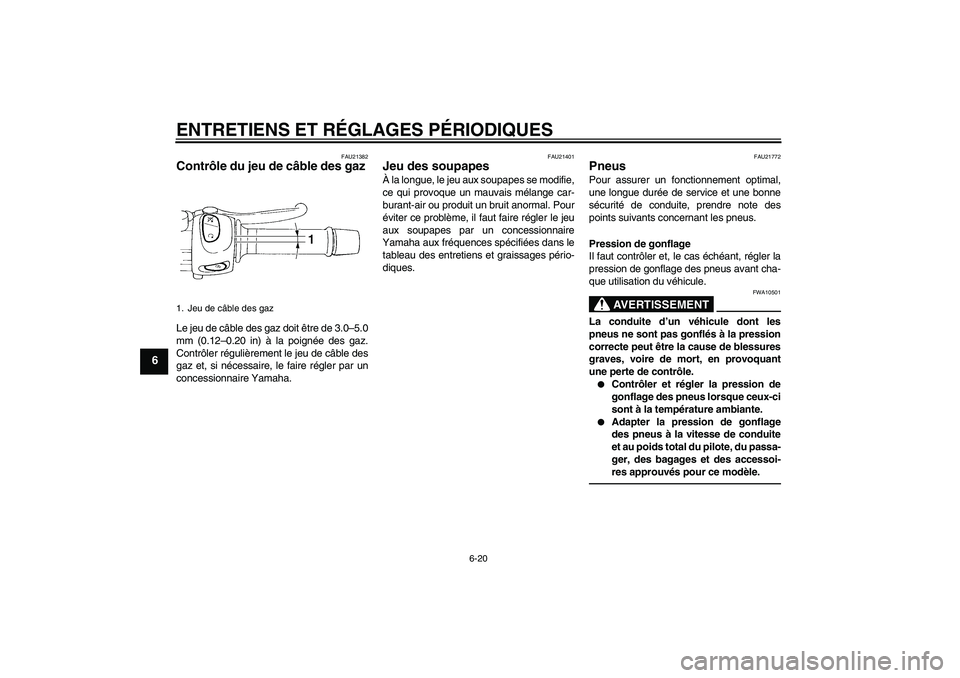 YAMAHA XJ6F 2010  Notices Demploi (in French) ENTRETIENS ET RÉGLAGES PÉRIODIQUES
6-20
6
FAU21382
Contrôle du jeu de câble des gaz Le jeu de câble des gaz doit être de 3.0–5.0
mm (0.12–0.20 in) à la poignée des gaz.
Contrôler réguli