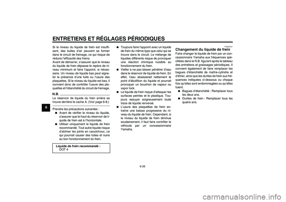 YAMAHA XJ6F 2010  Notices Demploi (in French) ENTRETIENS ET RÉGLAGES PÉRIODIQUES
6-26
6
Si le niveau du liquide de frein est insuffi-
sant, des bulles d’air peuvent se former
dans le circuit de freinage, ce qui risque de
réduire l’efficaci