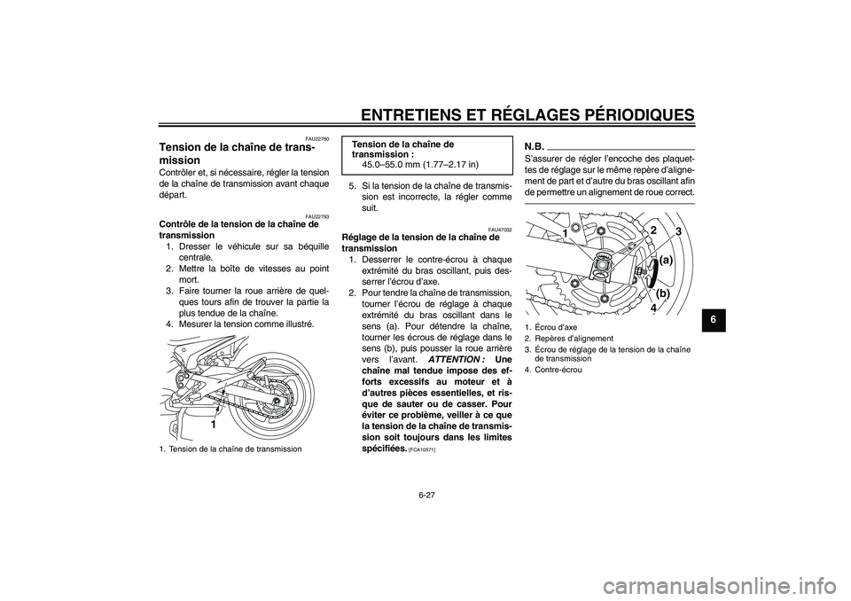YAMAHA XJ6F 2010  Notices Demploi (in French) ENTRETIENS ET RÉGLAGES PÉRIODIQUES
6-27
6
FAU22760
Tension de la chaîne de trans-
mission Contrôler et, si nécessaire, régler la tension
de la chaîne de transmission avant chaque
départ.
FAU22