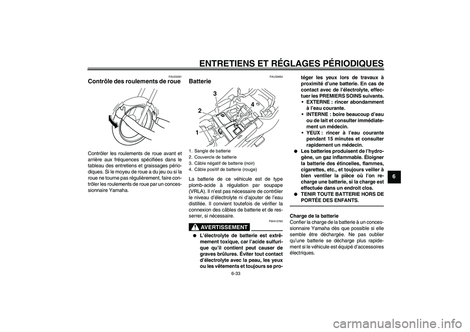 YAMAHA XJ6F 2010  Notices Demploi (in French) ENTRETIENS ET RÉGLAGES PÉRIODIQUES
6-33
6
FAU23291
Contrôle des roulements de roue Contrôler les roulements de roue avant et
arrière aux fréquences spécifiées dans le
tableau des entretiens et