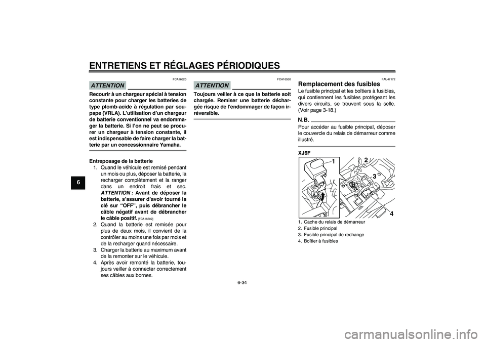 YAMAHA XJ6F 2010  Notices Demploi (in French) ENTRETIENS ET RÉGLAGES PÉRIODIQUES
6-34
6
ATTENTION
FCA16520
Recourir à un chargeur spécial à tension
constante pour charger les batteries de
type plomb-acide à régulation par sou-
pape (VRLA).