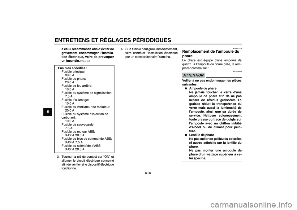 YAMAHA XJ6F 2010  Notices Demploi (in French) ENTRETIENS ET RÉGLAGES PÉRIODIQUES
6-36
6
à celui recommandé afin d’éviter de
gravement endommager l’installa-
tion électrique, voire de provoquer
un incendie.
 [FWA15131]
3. Tourner la clé