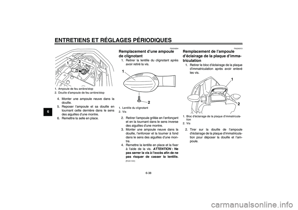 YAMAHA XJ6F 2010  Notices Demploi (in French) ENTRETIENS ET RÉGLAGES PÉRIODIQUES
6-38
6
4. Monter une ampoule neuve dans la
douille.
5. Reposer l’ampoule et sa douille en
tournant cette dernière dans le sens
des aiguilles d’une montre.
6. 