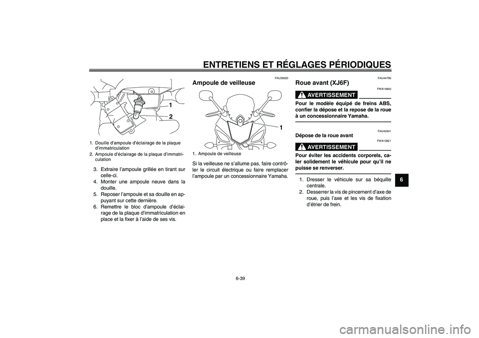 YAMAHA XJ6F 2010  Notices Demploi (in French) ENTRETIENS ET RÉGLAGES PÉRIODIQUES
6-39
6
3. Extraire l’ampoule grillée en tirant sur
celle-ci.
4. Monter une ampoule neuve dans la
douille.
5. Reposer l’ampoule et sa douille en ap-
puyant sur