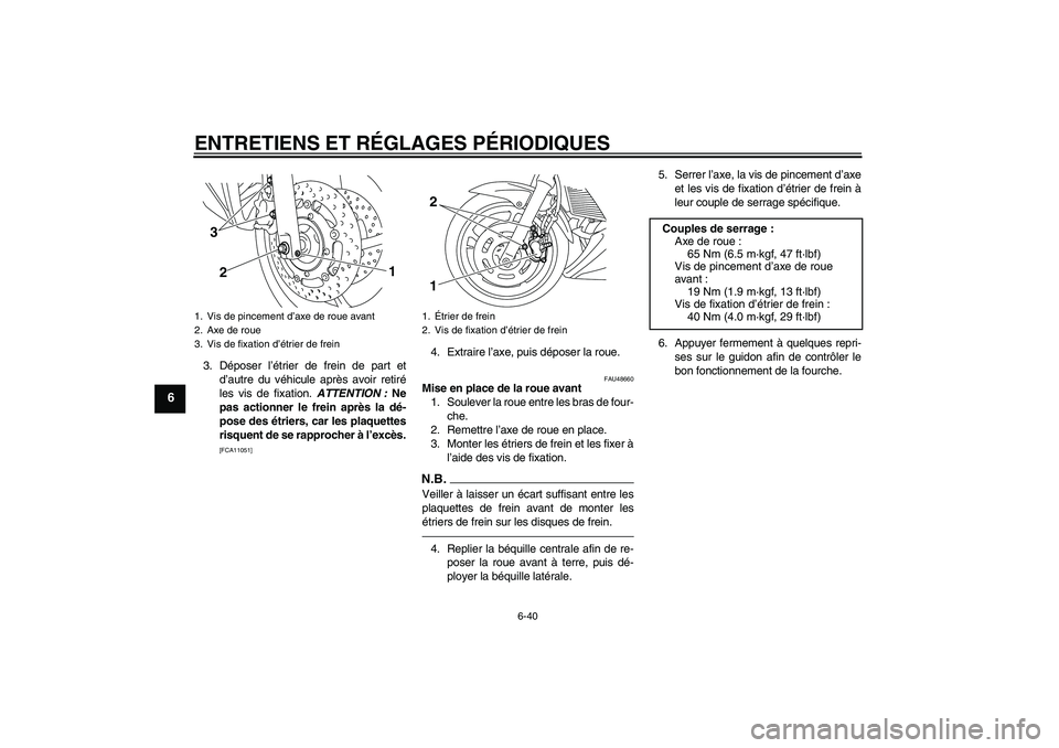 YAMAHA XJ6F 2010  Notices Demploi (in French) ENTRETIENS ET RÉGLAGES PÉRIODIQUES
6-40
6
3. Déposer l’étrier de frein de part et
d’autre du véhicule après avoir retiré
les vis de fixation. ATTENTION : Ne
pas actionner le frein après la