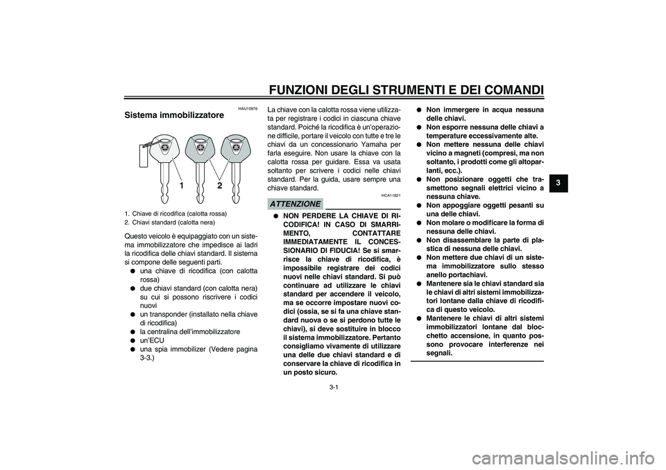 YAMAHA XJ6F 2010  Manuale duso (in Italian) FUNZIONI DEGLI STRUMENTI E DEI COMANDI
3-1
3
HAU10976
Sistema immobilizzatore Questo veicolo è equipaggiato con un siste-
ma immobilizzatore che impedisce ai ladri
la ricodifica delle chiavi standard