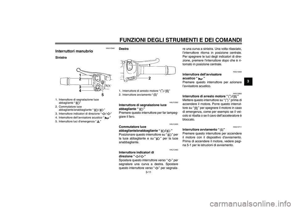 YAMAHA XJ6F 2010 Manuale duso (in Italian) FUNZIONI DEGLI STRUMENTI E DEI COMANDI
3-11
3
HAU12348
Interruttori manubrio SinistraDestra
HAU12350
Interruttore di segnalazione luce
abbagliante“”
Premere questo interruttore per far lampeg-
g YAMAHA XJ6F 2010 Manuale duso (in Italian) FUNZIONI DEGLI STRUMENTI E DEI COMANDI
3-11
3
HAU12348
Interruttori manubrio SinistraDestra
HAU12350
Interruttore di segnalazione luce
abbagliante“”
Premere questo interruttore per far lampeg-
g