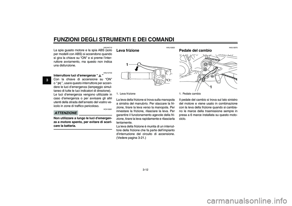 YAMAHA XJ6F 2010 Manuale duso (in Italian) FUNZIONI DEGLI STRUMENTI E DEI COMANDI
3-12
3
HAU44710
La spia guasto motore e la spia ABS (solo
per modelli con ABS) si accendono quando
si gira la chiave su “ON” e si preme l’inter-
ruttore av YAMAHA XJ6F 2010 Manuale duso (in Italian) FUNZIONI DEGLI STRUMENTI E DEI COMANDI
3-12
3
HAU44710
La spia guasto motore e la spia ABS (solo
per modelli con ABS) si accendono quando
si gira la chiave su “ON” e si preme l’inter-
ruttore av