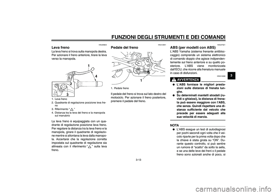 YAMAHA XJ6F 2010 Manuale duso (in Italian) FUNZIONI DEGLI STRUMENTI E DEI COMANDI
3-13
3
HAU26823
Leva freno La leva freno si trova sulla manopola destra.
Per azionare il freno anteriore, tirare la leva
verso la manopola.
La leva freno è equi YAMAHA XJ6F 2010 Manuale duso (in Italian) FUNZIONI DEGLI STRUMENTI E DEI COMANDI
3-13
3
HAU26823
Leva freno La leva freno si trova sulla manopola destra.
Per azionare il freno anteriore, tirare la leva
verso la manopola.
La leva freno è equi