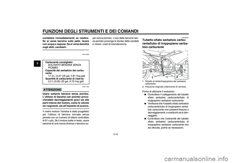 YAMAHA XJ6F 2010 Manuale duso (in Italian) FUNZIONI DEGLI STRUMENTI E DEI COMANDI
3-16
3
contattare immediatamente un medico.
Se si versa benzina sulla pelle, lavare
con acqua e sapone. Se si versa benzina
sugli abiti, cambiarli.
HAU13320
ATTE YAMAHA XJ6F 2010 Manuale duso (in Italian) FUNZIONI DEGLI STRUMENTI E DEI COMANDI
3-16
3
contattare immediatamente un medico.
Se si versa benzina sulla pelle, lavare
con acqua e sapone. Se si versa benzina
sugli abiti, cambiarli.
HAU13320
ATTE
