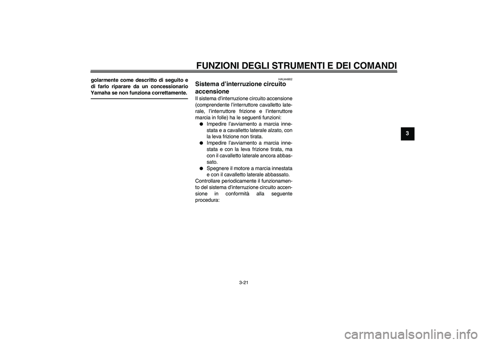 YAMAHA XJ6F 2010  Manuale duso (in Italian) FUNZIONI DEGLI STRUMENTI E DEI COMANDI
3-21
3
golarmente come descritto di seguito e
di farlo riparare da un concessionario
Yamaha se non funziona correttamente.
HAU44902
Sistema d’interruzione circ