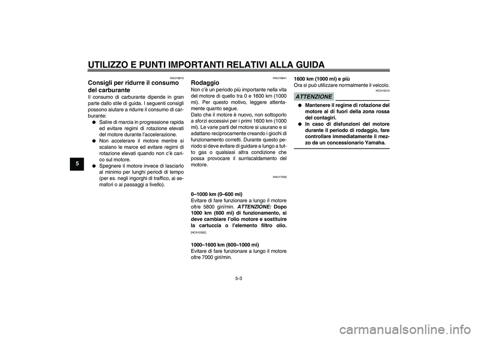 YAMAHA XJ6F 2010 Manuale duso (in Italian) UTILIZZO E PUNTI IMPORTANTI RELATIVI ALLA GUIDA
5-3
5
HAU16810
Consigli per ridurre il consumo
del carburante Il consumo di carburante dipende in gran
parte dallo stile di guida. I seguenti consigli
YAMAHA XJ6F 2010 Manuale duso (in Italian) UTILIZZO E PUNTI IMPORTANTI RELATIVI ALLA GUIDA
5-3
5
HAU16810
Consigli per ridurre il consumo
del carburante Il consumo di carburante dipende in gran
parte dallo stile di guida. I seguenti consigli