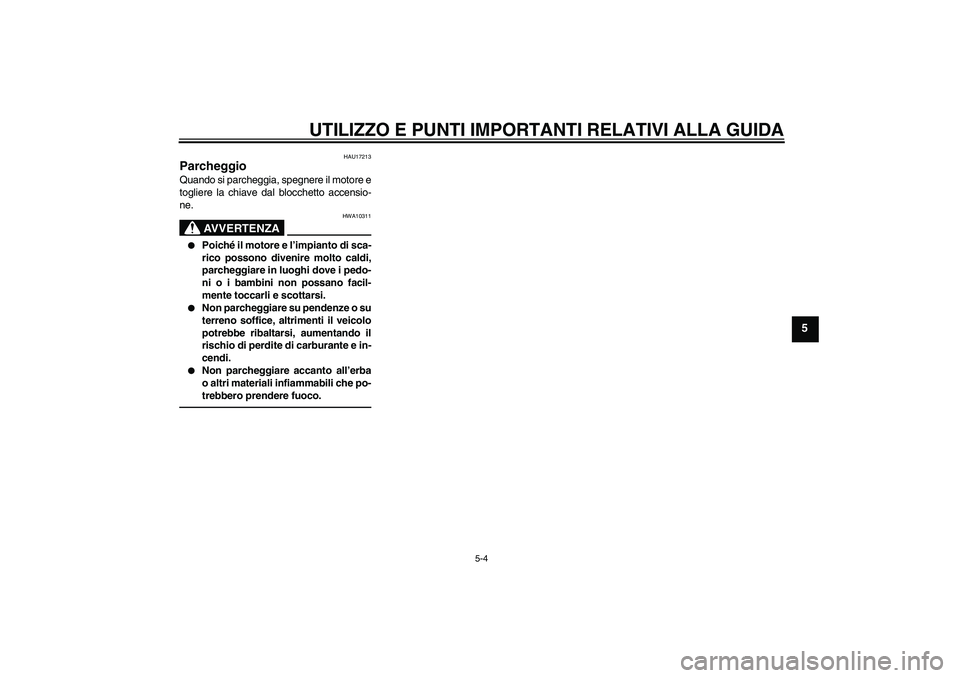 YAMAHA XJ6F 2010  Manuale duso (in Italian) UTILIZZO E PUNTI IMPORTANTI RELATIVI ALLA GUIDA
5-4
5
HAU17213
Parcheggio Quando si parcheggia, spegnere il motore e
togliere la chiave dal blocchetto accensio-
ne.
AVVERTENZA
HWA10311

Poiché i l m