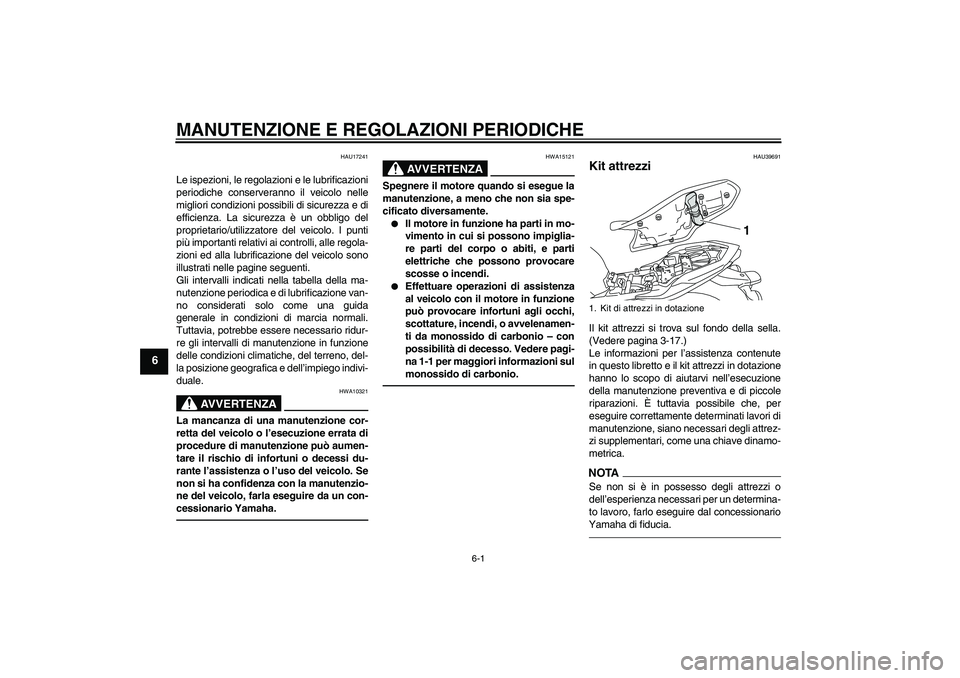 YAMAHA XJ6F 2010 Manuale duso (in Italian) MANUTENZIONE E REGOLAZIONI PERIODICHE
6-1
6
HAU17241
Le ispezioni, le regolazioni e le lubrificazioni
periodiche conserveranno il veicolo nelle
migliori condizioni possibili di sicurezza e di
efficien YAMAHA XJ6F 2010 Manuale duso (in Italian) MANUTENZIONE E REGOLAZIONI PERIODICHE
6-1
6
HAU17241
Le ispezioni, le regolazioni e le lubrificazioni
periodiche conserveranno il veicolo nelle
migliori condizioni possibili di sicurezza e di
efficien