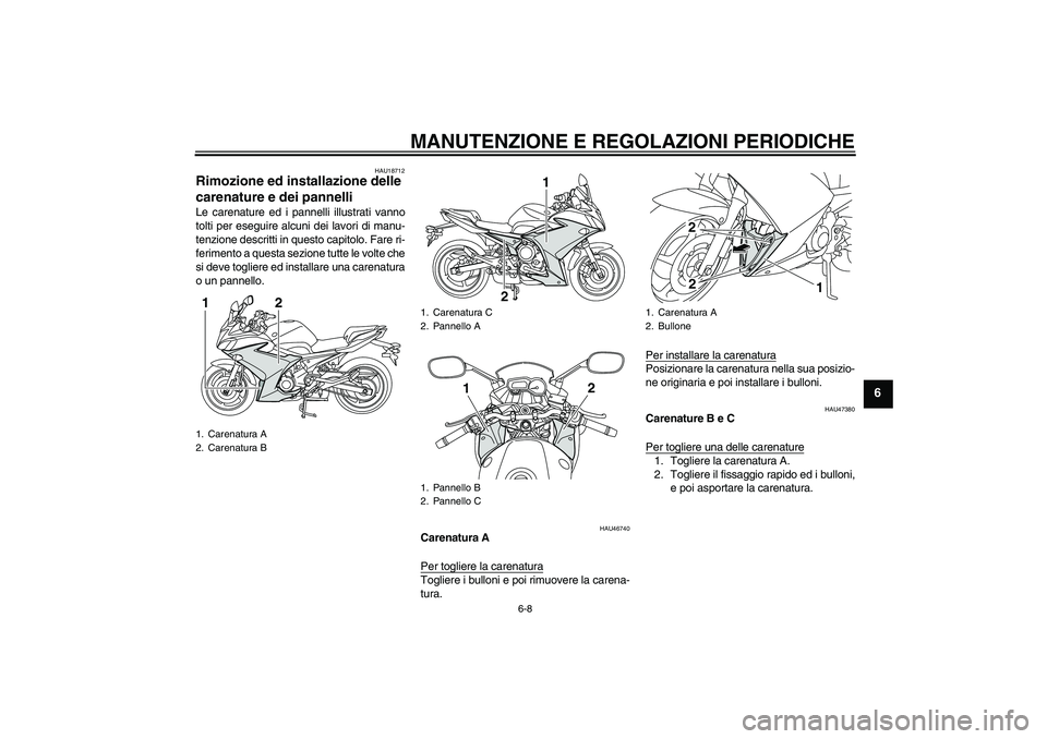 YAMAHA XJ6F 2010  Manuale duso (in Italian) MANUTENZIONE E REGOLAZIONI PERIODICHE
6-8
6
HAU18712
Rimozione ed installazione delle 
carenature e dei pannelli Le carenature ed i pannelli illustrati vanno
tolti per eseguire alcuni dei lavori di ma