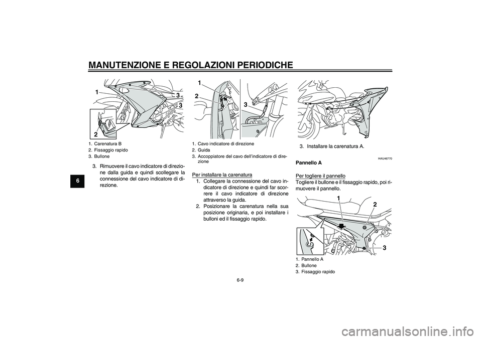 YAMAHA XJ6F 2010  Manuale duso (in Italian) MANUTENZIONE E REGOLAZIONI PERIODICHE
6-9
6
3. Rimuovere il cavo indicatore di direzio-
ne dalla guida e quindi scollegare la
connessione del cavo indicatore di di-
rezione.Per installare la carenatur
