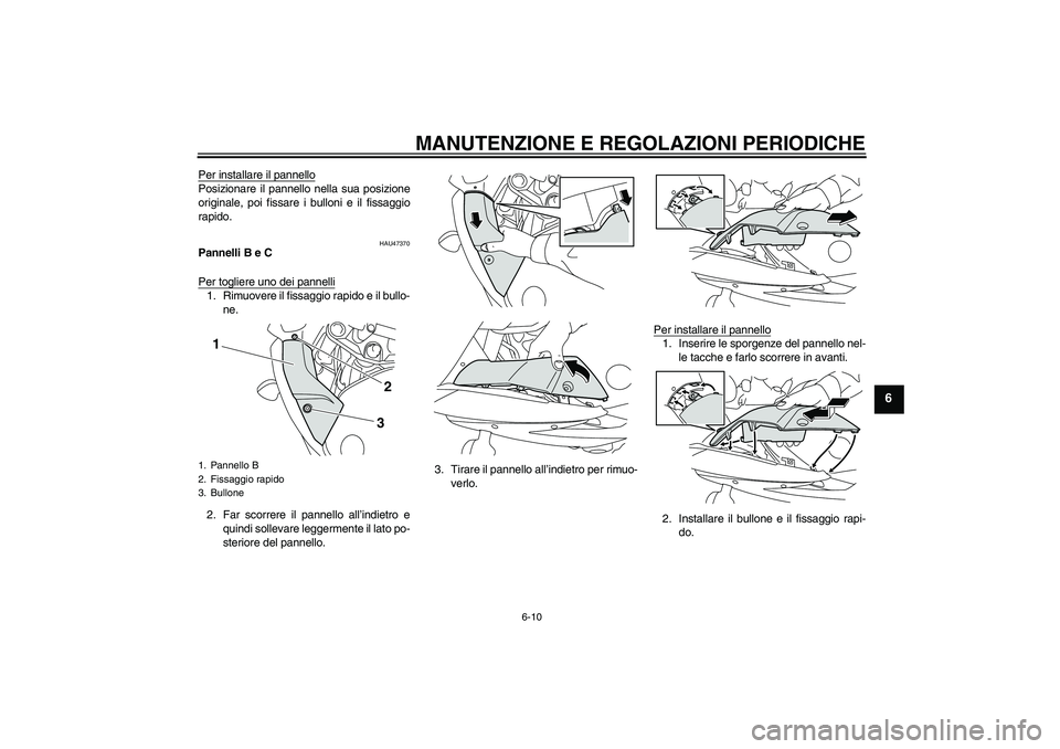 YAMAHA XJ6F 2010  Manuale duso (in Italian) MANUTENZIONE E REGOLAZIONI PERIODICHE
6-10
6
Per installare il pannelloPosizionare il pannello nella sua posizione
originale, poi fissare i bulloni e il fissaggio
rapido.
HAU47370
Pannelli B e C
Per t