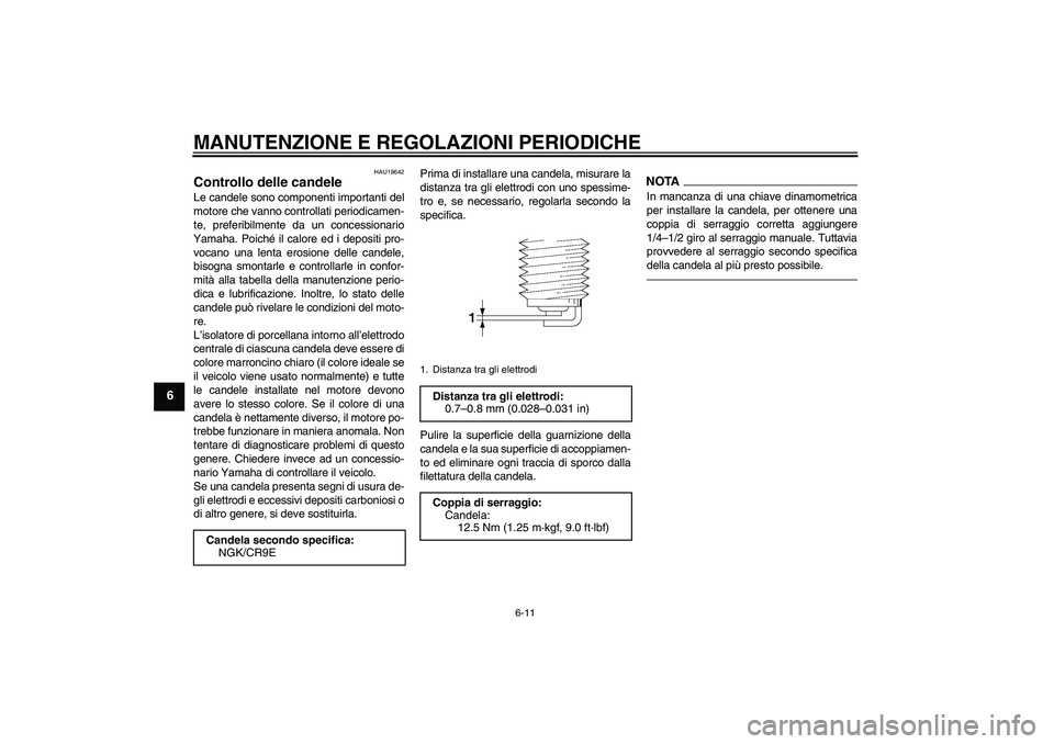 YAMAHA XJ6F 2010  Manuale duso (in Italian) MANUTENZIONE E REGOLAZIONI PERIODICHE
6-11
6
HAU19642
Controllo delle candele Le candele sono componenti importanti del
motore che vanno controllati periodicamen-
te, preferibilmente da un concessiona