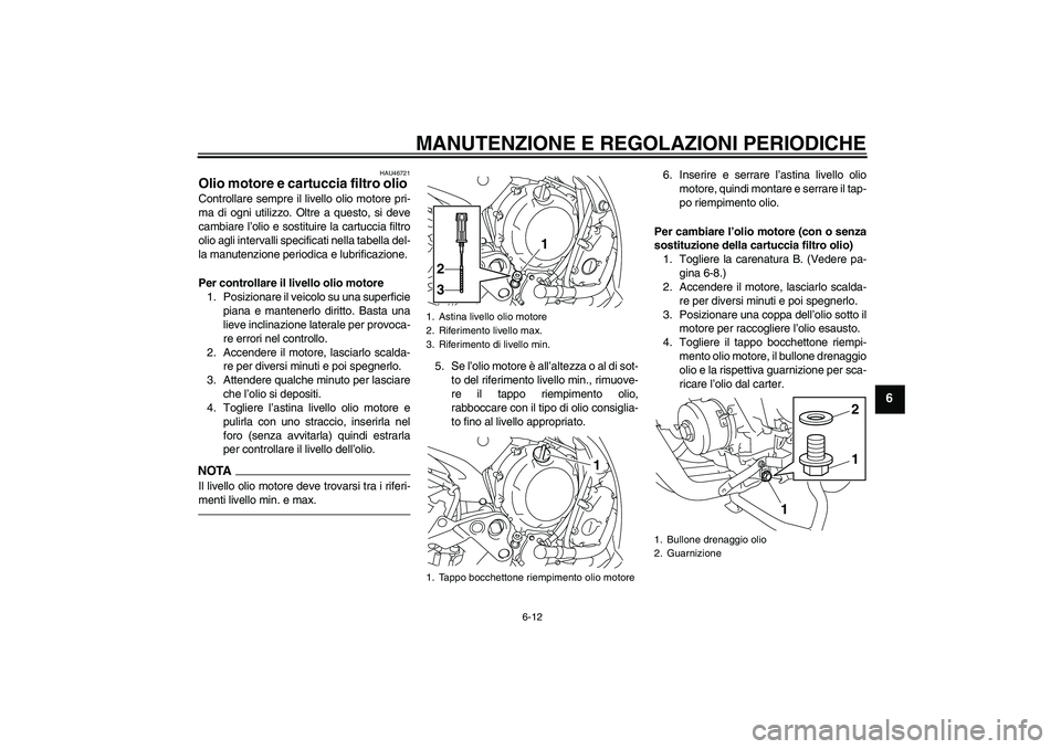 YAMAHA XJ6F 2010  Manuale duso (in Italian) MANUTENZIONE E REGOLAZIONI PERIODICHE
6-12
6
HAU46721
Olio motore e cartuccia filtro olio Controllare sempre il livello olio motore pri-
ma di ogni utilizzo. Oltre a questo, si deve
cambiare l’olio 
