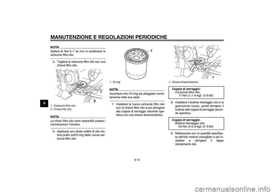 YAMAHA XJ6F 2010  Manuale duso (in Italian) MANUTENZIONE E REGOLAZIONI PERIODICHE
6-13
6
NOTASaltare le fasi 5–7 se non si sostituisce la
cartuccia filtro olio.5. Togliere la cartuccia filtro olio con una
chiave filtro olio.NOTALe chiavi filt