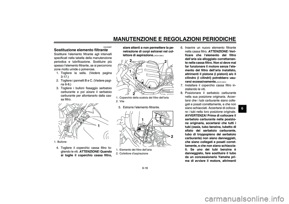 YAMAHA XJ6F 2010 Manuale duso (in Italian) MANUTENZIONE E REGOLAZIONI PERIODICHE
6-18
6
HAU32887
Sostituzione elemento filtrante Sostituire l’elemento filtrante agli intervalli
specificati nella tabella della manutenzione
periodica e lubrifi YAMAHA XJ6F 2010 Manuale duso (in Italian) MANUTENZIONE E REGOLAZIONI PERIODICHE
6-18
6
HAU32887
Sostituzione elemento filtrante Sostituire l’elemento filtrante agli intervalli
specificati nella tabella della manutenzione
periodica e lubrifi