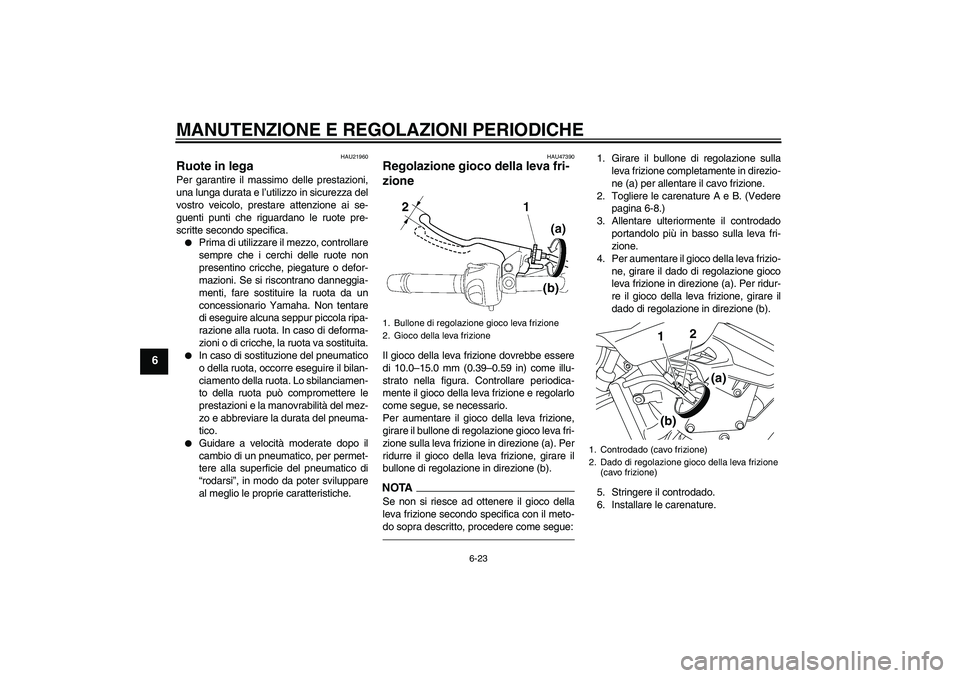 YAMAHA XJ6F 2010 Manuale duso (in Italian) MANUTENZIONE E REGOLAZIONI PERIODICHE
6-23
6
HAU21960
Ruote in lega Per garantire il massimo delle prestazioni,
una lunga durata e l’utilizzo in sicurezza del
vostro veicolo, prestare attenzione ai YAMAHA XJ6F 2010 Manuale duso (in Italian) MANUTENZIONE E REGOLAZIONI PERIODICHE
6-23
6
HAU21960
Ruote in lega Per garantire il massimo delle prestazioni,
una lunga durata e l’utilizzo in sicurezza del
vostro veicolo, prestare attenzione ai