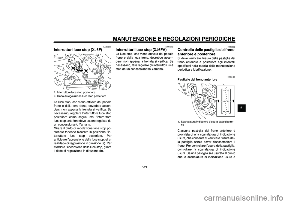 YAMAHA XJ6F 2010 Manuale duso (in Italian) MANUTENZIONE E REGOLAZIONI PERIODICHE
6-24
6
HAU22273
Interruttori luce stop (XJ6F)La luce stop, che viene attivata dal pedale
freno e dalla leva freno, dovrebbe accen-
dersi non appena la frenata si YAMAHA XJ6F 2010 Manuale duso (in Italian) MANUTENZIONE E REGOLAZIONI PERIODICHE
6-24
6
HAU22273
Interruttori luce stop (XJ6F)La luce stop, che viene attivata dal pedale
freno e dalla leva freno, dovrebbe accen-
dersi non appena la frenata si