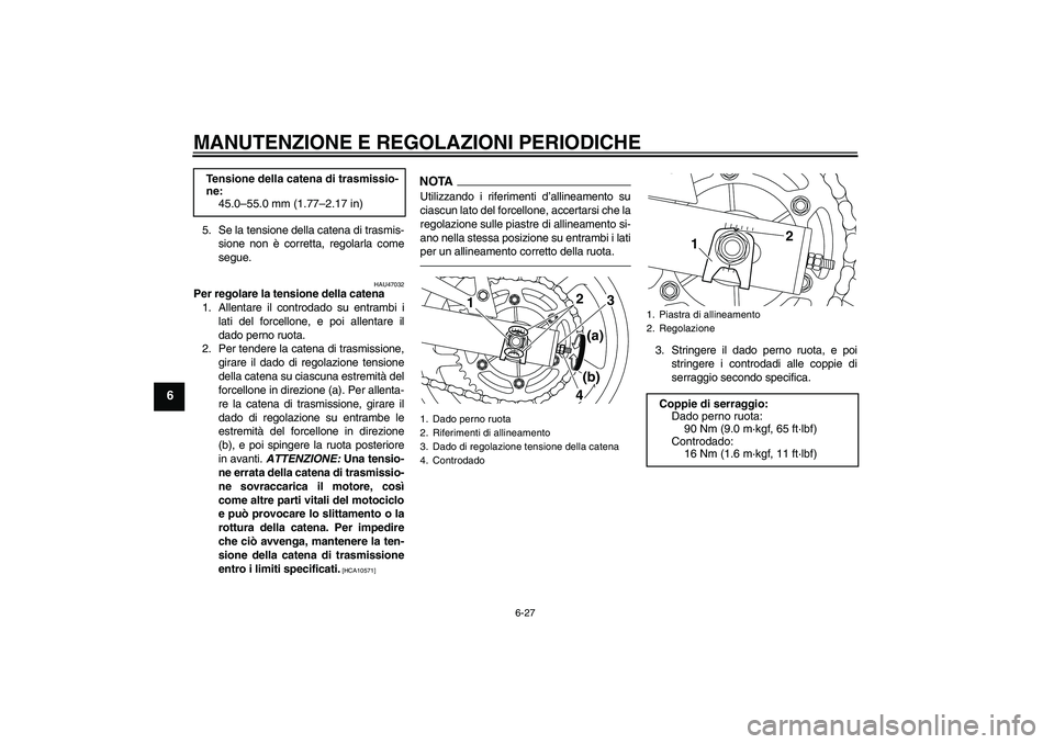 YAMAHA XJ6F 2010 Manuale duso (in Italian) MANUTENZIONE E REGOLAZIONI PERIODICHE
6-27
6
5. Se la tensione della catena di trasmis-
sione non è corretta, regolarla come
segue.
HAU47032
Per regolare la tensione della catena
1. Allentare il cont YAMAHA XJ6F 2010 Manuale duso (in Italian) MANUTENZIONE E REGOLAZIONI PERIODICHE
6-27
6
5. Se la tensione della catena di trasmis-
sione non è corretta, regolarla come
segue.
HAU47032
Per regolare la tensione della catena
1. Allentare il cont