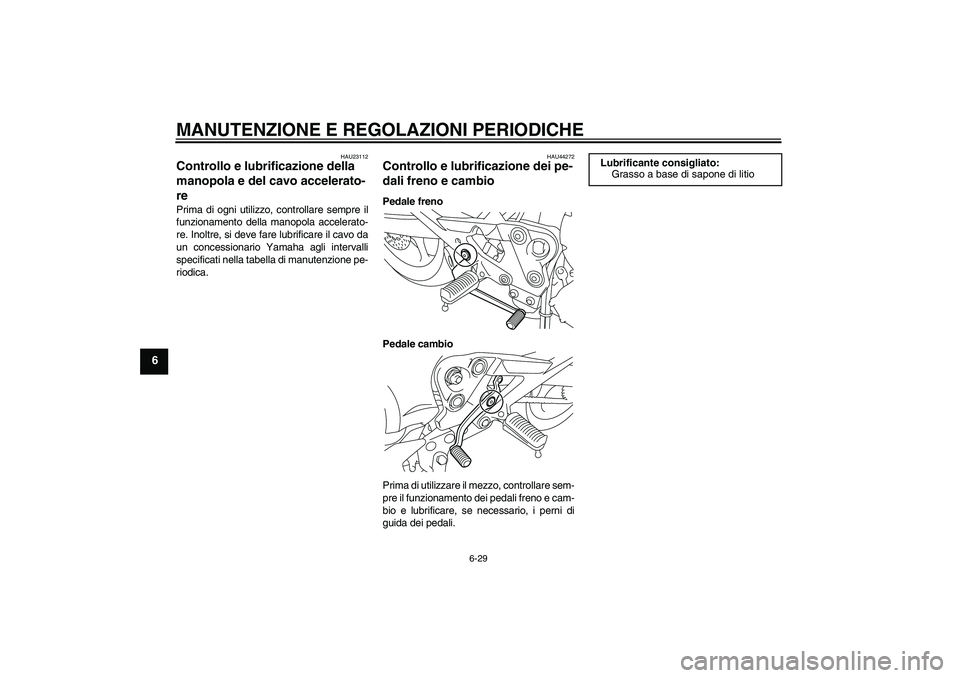 YAMAHA XJ6F 2010  Manuale duso (in Italian) MANUTENZIONE E REGOLAZIONI PERIODICHE
6-29
6
HAU23112
Controllo e lubrificazione della 
manopola e del cavo accelerato-
re Prima di ogni utilizzo, controllare sempre il
funzionamento della manopola ac