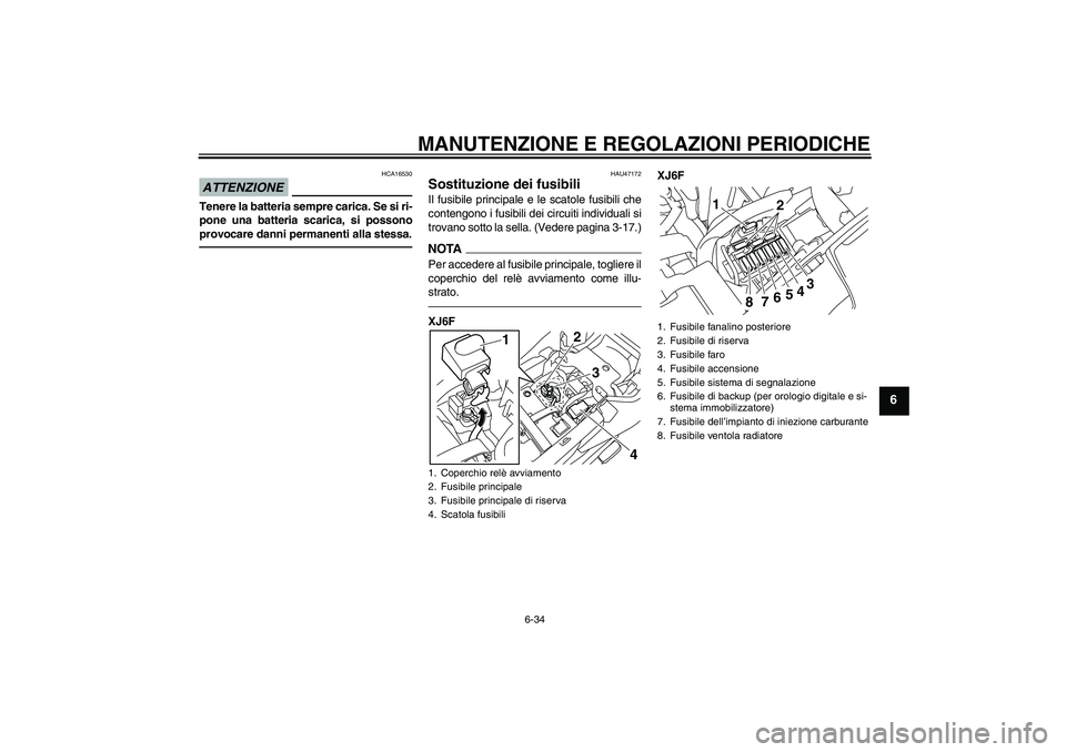 YAMAHA XJ6F 2010  Manuale duso (in Italian) MANUTENZIONE E REGOLAZIONI PERIODICHE
6-34
6
ATTENZIONE
HCA16530
Tenere la batteria sempre carica. Se si ri-
pone una batteria scarica, si possono
provocare danni permanenti alla stessa.
HAU47172
Sost