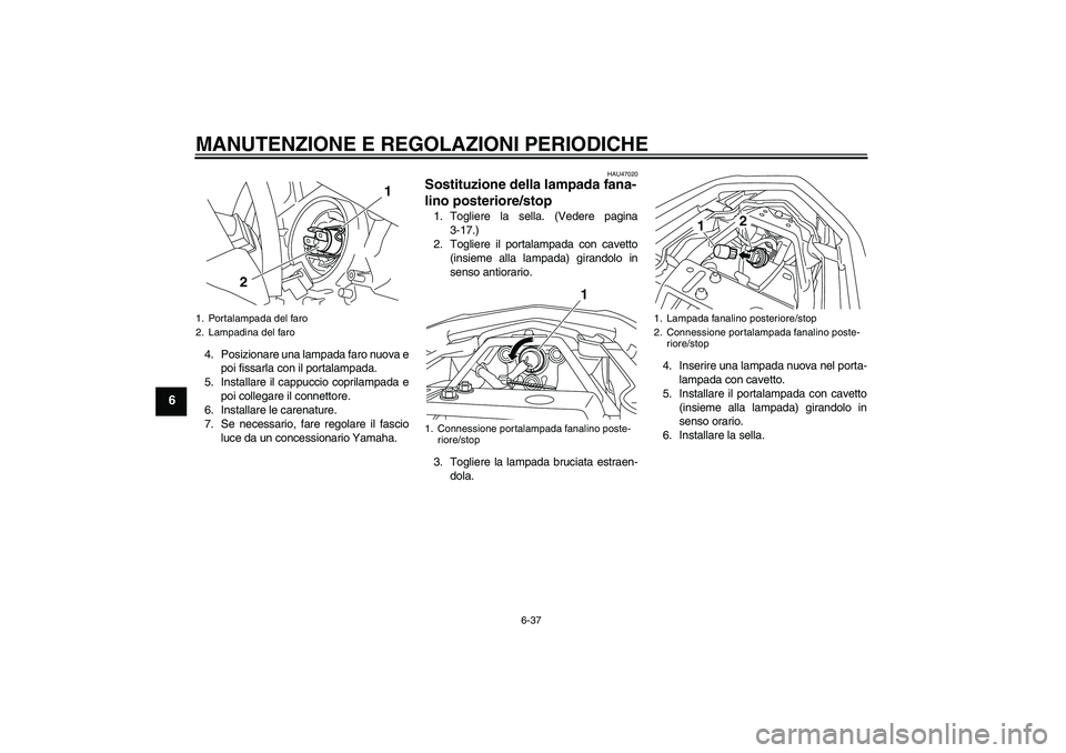 YAMAHA XJ6F 2010  Manuale duso (in Italian) MANUTENZIONE E REGOLAZIONI PERIODICHE
6-37
6
4. Posizionare una lampada faro nuova e
poi fissarla con il portalampada.
5. Installare il cappuccio coprilampada e
poi collegare il connettore.
6. Install