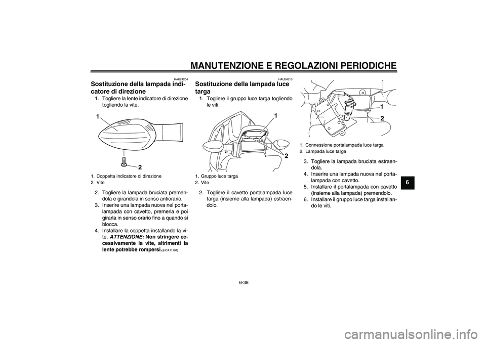 YAMAHA XJ6F 2010 Manuale duso (in Italian) MANUTENZIONE E REGOLAZIONI PERIODICHE
6-38
6
HAU24204
Sostituzione della lampada indi-
catore di direzione 1. Togliere la lente indicatore di direzione
togliendo la vite.
2. Togliere la lampada brucia YAMAHA XJ6F 2010 Manuale duso (in Italian) MANUTENZIONE E REGOLAZIONI PERIODICHE
6-38
6
HAU24204
Sostituzione della lampada indi-
catore di direzione 1. Togliere la lente indicatore di direzione
togliendo la vite.
2. Togliere la lampada brucia