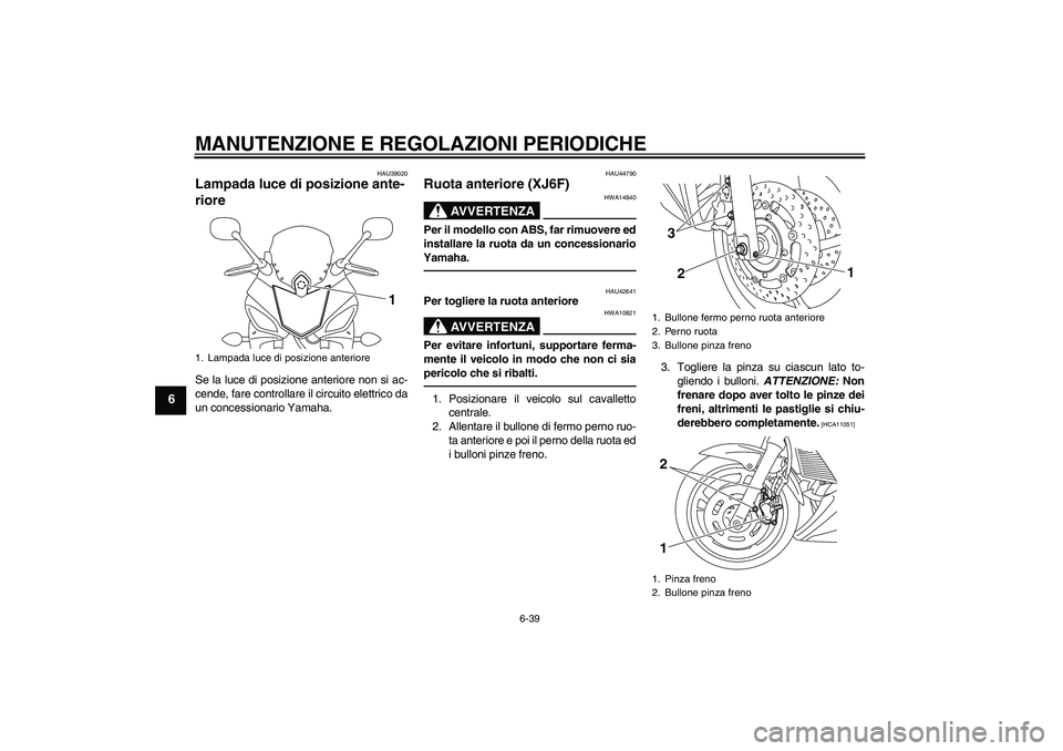 YAMAHA XJ6F 2010 Manuale duso (in Italian) MANUTENZIONE E REGOLAZIONI PERIODICHE
6-39
6
HAU39020
Lampada luce di posizione ante-
riore Se la luce di posizione anteriore non si ac-
cende, fare controllare il circuito elettrico da
un concessiona YAMAHA XJ6F 2010 Manuale duso (in Italian) MANUTENZIONE E REGOLAZIONI PERIODICHE
6-39
6
HAU39020
Lampada luce di posizione ante-
riore Se la luce di posizione anteriore non si ac-
cende, fare controllare il circuito elettrico da
un concessiona