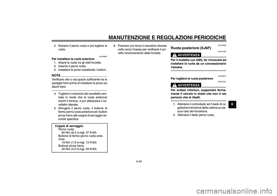 YAMAHA XJ6F 2010 Manuale duso (in Italian) MANUTENZIONE E REGOLAZIONI PERIODICHE
6-40
6
4. Estrarre il perno ruota e poi togliere la
ruota.
HAU48660
Per installare la ruota anteriore
1. Alzare la ruota tra gli steli forcella.
2. Inserire il pe YAMAHA XJ6F 2010 Manuale duso (in Italian) MANUTENZIONE E REGOLAZIONI PERIODICHE
6-40
6
4. Estrarre il perno ruota e poi togliere la
ruota.
HAU48660
Per installare la ruota anteriore
1. Alzare la ruota tra gli steli forcella.
2. Inserire il pe