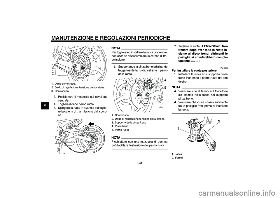 YAMAHA XJ6F 2010 Manuale duso (in Italian) MANUTENZIONE E REGOLAZIONI PERIODICHE
6-41
6
3. Posizionare il motociclo sul cavalletto
centrale.
4. Togliere il dado perno ruota.
5. Spingere la ruota in avanti e poi toglie-
re la catena di trasmiss YAMAHA XJ6F 2010 Manuale duso (in Italian) MANUTENZIONE E REGOLAZIONI PERIODICHE
6-41
6
3. Posizionare il motociclo sul cavalletto
centrale.
4. Togliere il dado perno ruota.
5. Spingere la ruota in avanti e poi toglie-
re la catena di trasmiss