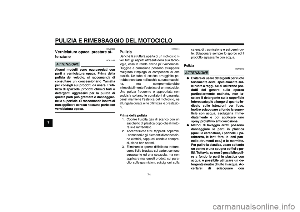 YAMAHA XJ6F 2010 Manuale duso (in Italian) PULIZIA E RIMESSAGGIO DEL MOTOCICLO
7-1
7
HAU37833
Verniciatura opaca, prestare at-
tenzione ATTENZIONE
HCA15192
Alcuni modelli sono equipaggiati con
parti a verniciatura opaca. Prima della
pulizia de YAMAHA XJ6F 2010 Manuale duso (in Italian) PULIZIA E RIMESSAGGIO DEL MOTOCICLO
7-1
7
HAU37833
Verniciatura opaca, prestare at-
tenzione ATTENZIONE
HCA15192
Alcuni modelli sono equipaggiati con
parti a verniciatura opaca. Prima della
pulizia de
