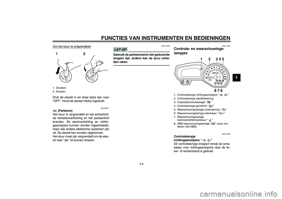 YAMAHA XJ6F 2010  Instructieboekje (in Dutch) FUNCTIES VAN INSTRUMENTEN EN BEDIENINGEN
3-3
3
Om het stuur te ontgrendelenDruk de sleutel in en draai deze dan naar
“OFF”. Houd de sleutel hierbij ingedrukt.
DAU34341
 (Parkeren)
Het stuur is ver
