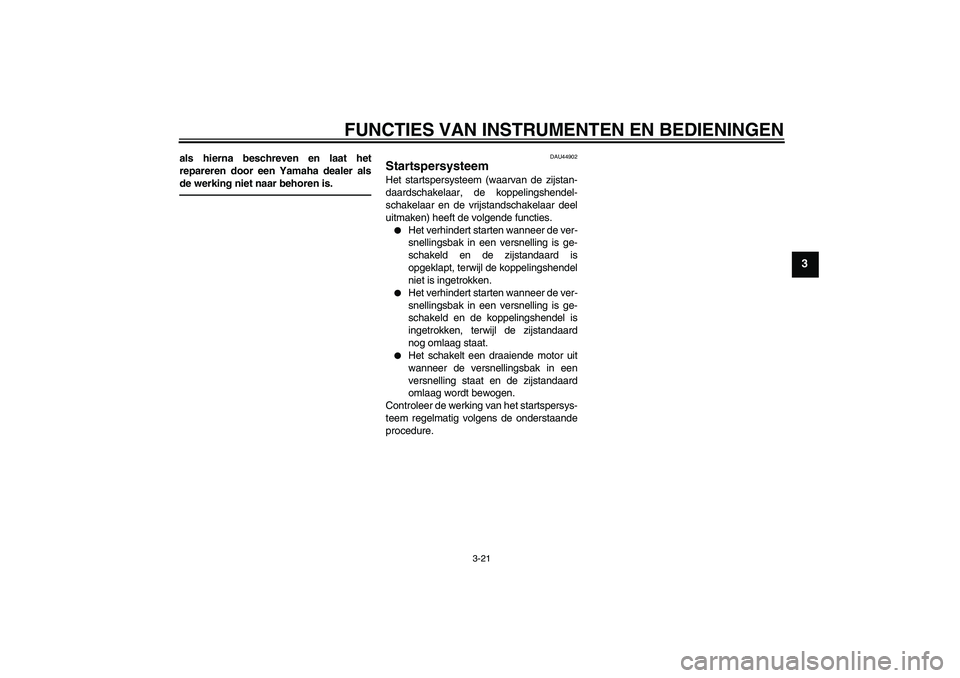 YAMAHA XJ6F 2010  Instructieboekje (in Dutch) FUNCTIES VAN INSTRUMENTEN EN BEDIENINGEN
3-21
3
als hierna beschreven en laat het
repareren door een Yamaha dealer als
de werking niet naar behoren is.
DAU44902
Startspersysteem Het startspersysteem (