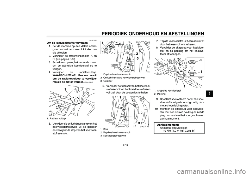 YAMAHA XJ6F 2010 Instructieboekje (in Dutch) PERIODIEK ONDERHOUD EN AFSTELLINGEN
6-16
6
DAU47321
Om de koelvloeistof te verversen
1. Zet de machine op een vlakke onder-
grond en laat het motorblok indien no-
dig afkoelen.
2. Verwijder de strooml YAMAHA XJ6F 2010 Instructieboekje (in Dutch) PERIODIEK ONDERHOUD EN AFSTELLINGEN
6-16
6
DAU47321
Om de koelvloeistof te verversen
1. Zet de machine op een vlakke onder-
grond en laat het motorblok indien no-
dig afkoelen.
2. Verwijder de strooml