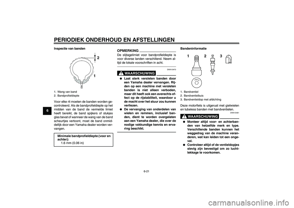 YAMAHA XJ6F 2010 Instructieboekje (in Dutch) PERIODIEK ONDERHOUD EN AFSTELLINGEN
6-21
6
Inspectie van banden
Voor elke rit moeten de banden worden ge-
controleerd. Als de bandprofieldiepte op het
midden van de band de vermelde limiet
heeft berei YAMAHA XJ6F 2010 Instructieboekje (in Dutch) PERIODIEK ONDERHOUD EN AFSTELLINGEN
6-21
6
Inspectie van banden
Voor elke rit moeten de banden worden ge-
controleerd. Als de bandprofieldiepte op het
midden van de band de vermelde limiet
heeft berei